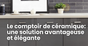 Le comptoir de céramique, une solution avantageuse et élégante